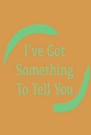 Ive Got Something To Tell You
