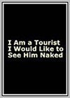 I am a Tourist I Would Like to See Him Naked