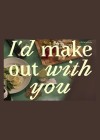 I'd Make Out with You