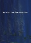 at-least-ive-been-outside.jpg