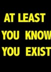 at-least-you-know-you-exist.jpeg